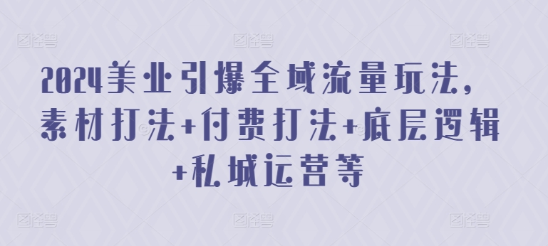 2024美业引爆全域流量玩法，素材打法 付费打法 底层逻辑 私城运营等-沐颜网创资源