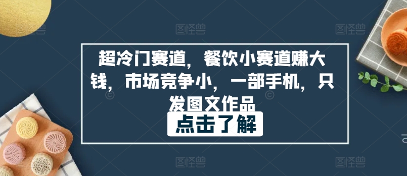 超冷门赛道，餐饮小赛道赚大钱，市场竞争小，一部手机，只发图文作品-沐颜网创资源