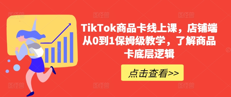 TikTok商品卡线上课，​店铺端从0到1保姆级教学，了解商品卡底层逻辑-沐颜网创资源