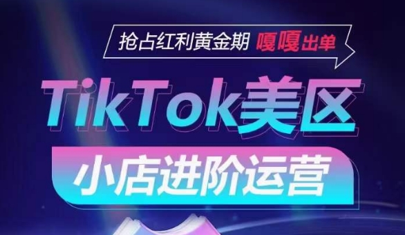 TikTok Shop美区小店进阶运营，抢占红利黄金期 嘎嘎出单-沐颜网创资源