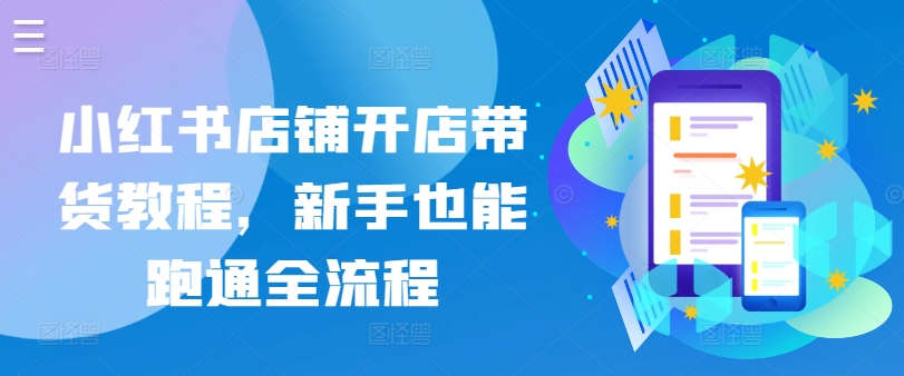 小红书店铺开店带货教程，新手也能跑通全流程-沐颜网创资源