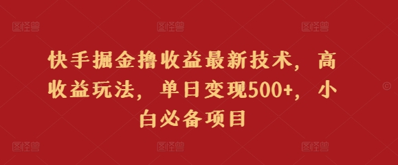 快手掘金撸收益最新技术，高收益玩法，单日变现500+，小白必备项目-沐颜网创资源