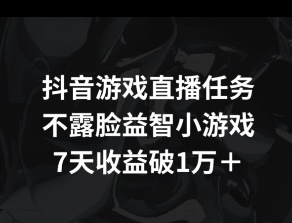 抖音游戏直播任务，不露脸益智小游戏    7天收益破万-沐颜网创资源