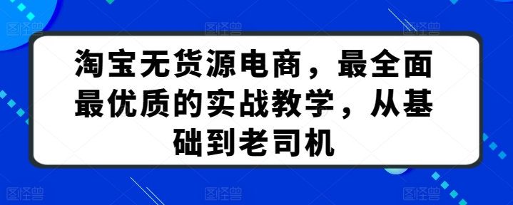 淘宝无货源电商，最全面最优质的实战教学，从基础到老司机-沐颜网创资源