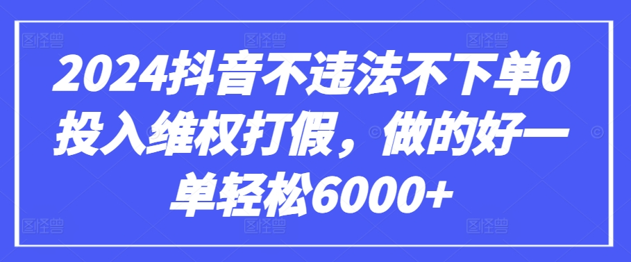 2024抖音不违法不下单0投入维权打假，做的好一单轻松6000+【仅揭秘】-沐颜网创资源