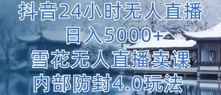 抖音24小时无人直播 日入5000+，雪花无人直播卖课，内部防封4.0玩法【揭秘】-沐颜网创资源
