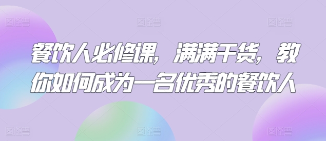 餐饮人必修课，满满干货，教你如何成为一名优秀的餐饮人-沐颜网创资源