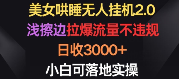 美女哄睡无人挂机2.0.浅擦边拉爆流量不违规，日收3000+，小白可落地实操【揭秘】-沐颜网创资源