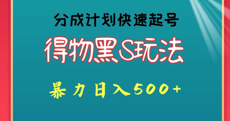 得物黑S玩法 分成计划起号迅速，暴力日入500+-沐颜网创资源