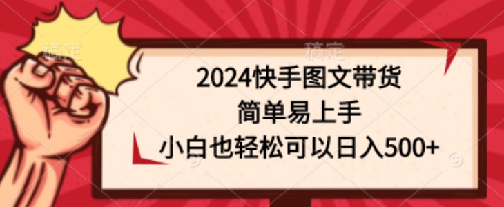 2024快手图文带货，简单易上手，小白也轻松可以日入500+-沐颜网创资源