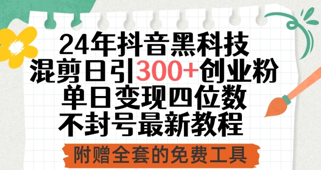 24年抖音黑科技混剪日引300+创业粉，单日变现四位数不封号最新教程【揭秘】-沐颜网创资源