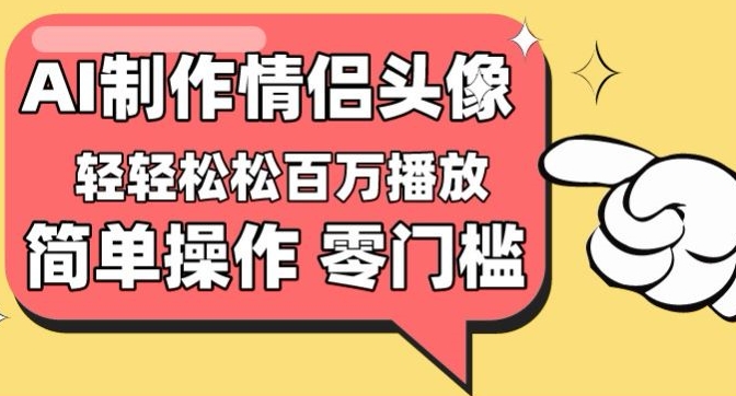 【零门槛高收益】情侣头像视频，播放量百万不是梦【揭秘】-沐颜网创资源