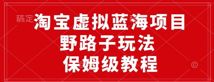 淘宝虚拟蓝海项目，野路子玩法，一天保底500+，保姆级教程-沐颜网创资源