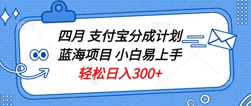四月支付宝分成计划蓝海项目，小白易上手，轻松日入300+-沐颜网创资源