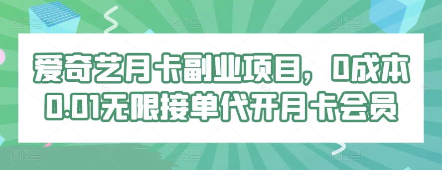 爱奇艺月卡副业项目，0成本0.01无限接单代开月卡会员-沐颜网创资源