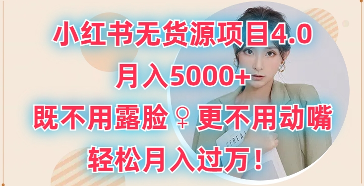 小红书无货源项目4.0.月入5000+，既不用露脸，更不用动嘴，轻松月入过万-沐颜网创资源
