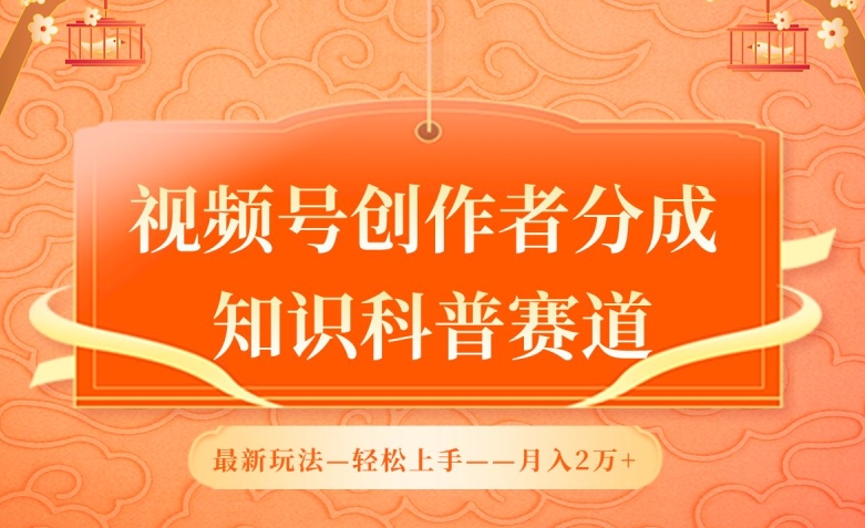 视频号创作者分成，知识科普赛道，最新玩法，利用AI软件，轻松月入2万【揭秘】-沐颜网创资源