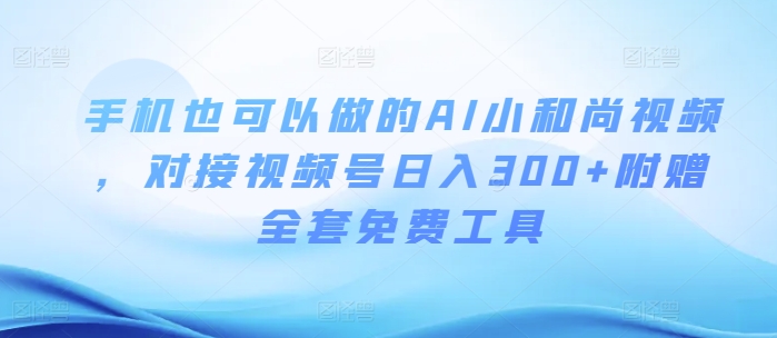 手机也可以做的AI小和尚视频 ，对接视频号日入300+附赠全套免费工具-沐颜网创资源