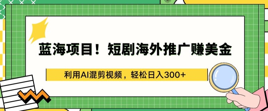 蓝海项目!短剧海外推广赚美金，利用AI混剪视频，轻松日入300+【揭秘】-沐颜网创资源