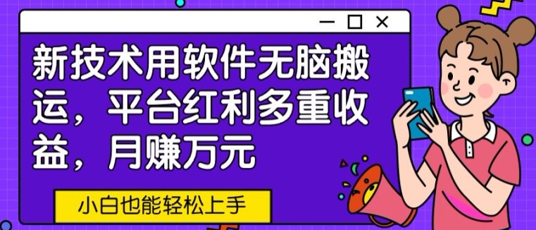 新技术用软件无脑搬运，平台红利多重收益，月赚万元，小白也能轻松上手-沐颜网创资源
