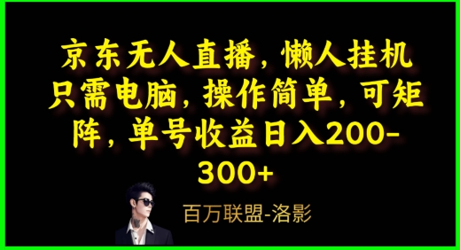京东无人直播，电脑挂机，操作简单，懒人专属，可矩阵操作，单号日入200-300+-沐颜网创资源