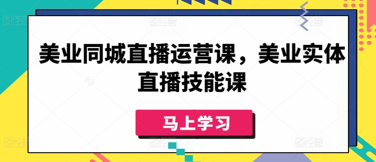 美业同城直播运营课，美业实体直播技能课-沐颜网创资源