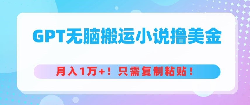 GPT无脑搬运小说撸美金，月入1万+，只需复制粘贴-沐颜网创资源