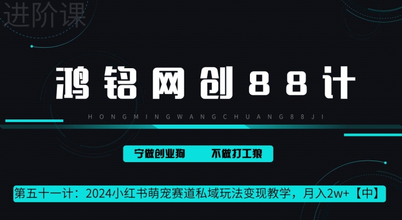 鸿铭网创 88 计第 51 计：月赚 2w 的小红书萌宠赛道怎么做，这套课程教会你-沐颜网创资源