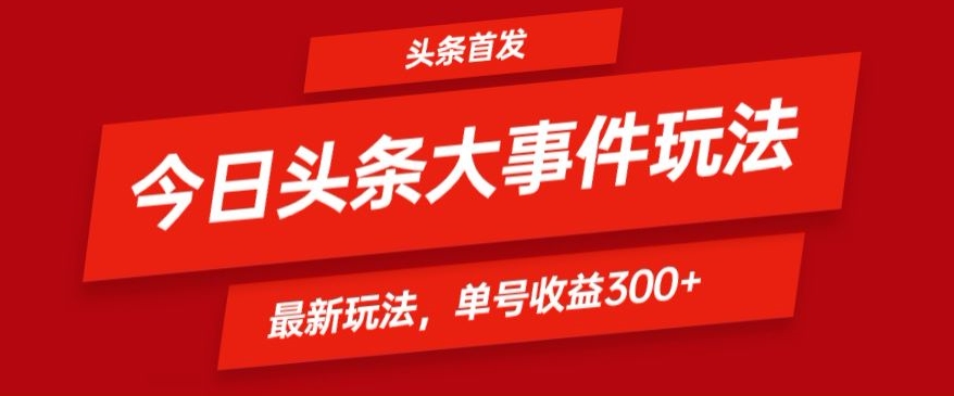 头条最新大事件玩法头条首发，可矩阵操作，单号日入300+-沐颜网创资源