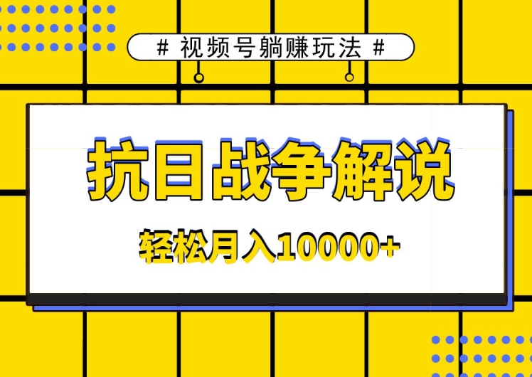 视频号躺赚玩法，抗日战争解说，新手小白轻松操作，AI软件辅助，日产1000条原创视频-沐颜网创资源