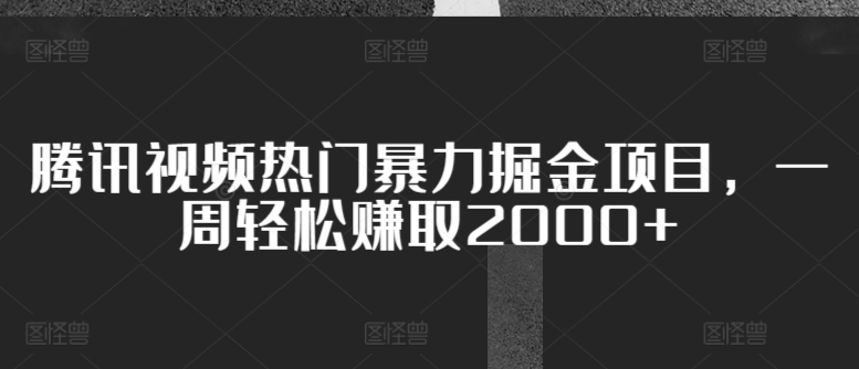 腾讯视频热门暴力掘金项目，一周轻松赚取2000+-沐颜网创资源