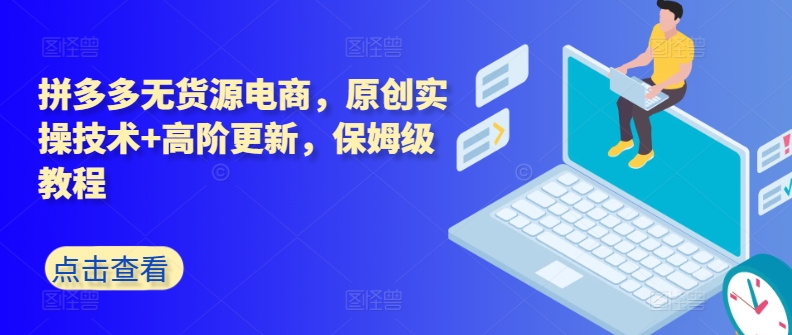 拼多多无货源电商，原创实操技术+高阶更新，保姆级教程-沐颜网创资源