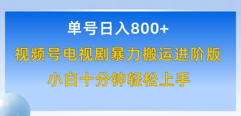 单号日赚800+，视频号电视剧暴力搬运进阶版，100%过原创，小白十分钟也能轻松入手【揭秘】-沐颜网创资源