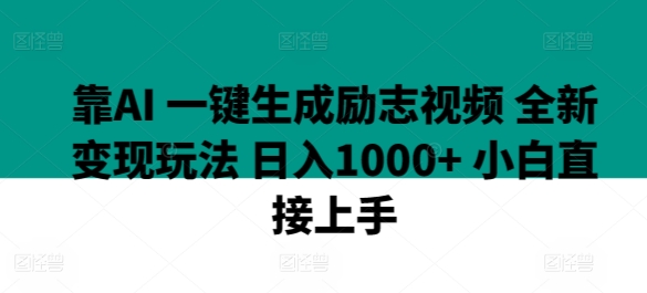 靠AI 一键生成励志视频 全新变现玩法 日入1000+ 小白直接上手-沐颜网创资源