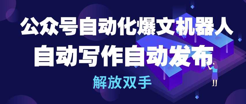 公众号自动化爆文机器人，自动写作自动发布，解放双手【揭秘】-沐颜网创资源