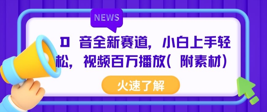 抖音全新赛道，小白上手轻松，视频百万播放(附素材)-沐颜网创资源