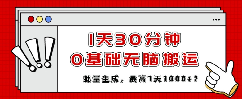 1天30分钟，0基础无脑搬运，批量生成，最高1天1000+？-沐颜网创资源