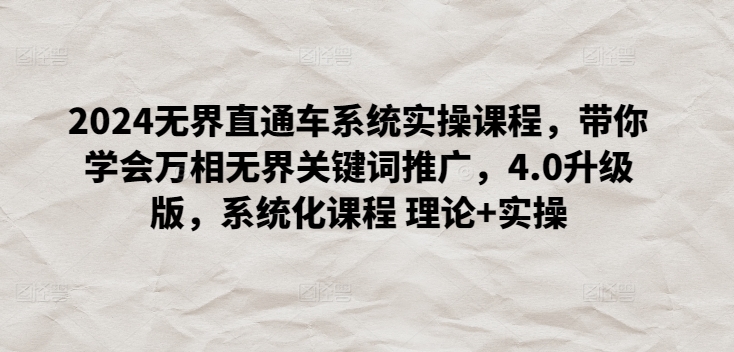 2024无界直通车系统实操课程，带你学会万相无界关键词推广，4.0升级版，系统化课程 理论+实操-沐颜网创资源