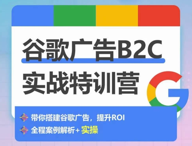 谷歌广告B2C实战特训营，500+谷歌账户总结经验，实战演示如何从0-1搭建广告账户-沐颜网创资源