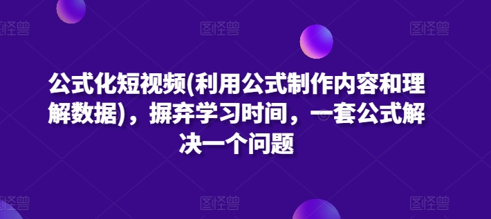 公式化短视频(利用公式制作内容和理解数据)，摒弃学习时间，一套公式解决一个问题-沐颜网创资源