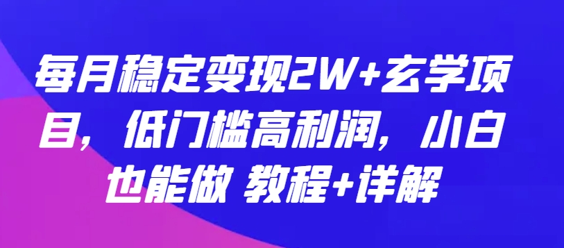 每月稳定变现2W+玄学项目，低门槛高利润，小白也能做 教程+详解【揭秘】-沐颜网创资源