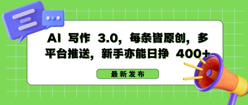 AI 写作 3.0.每条皆原创，多平台推送，新手亦能日挣 400+【揭秘】-沐颜网创资源
