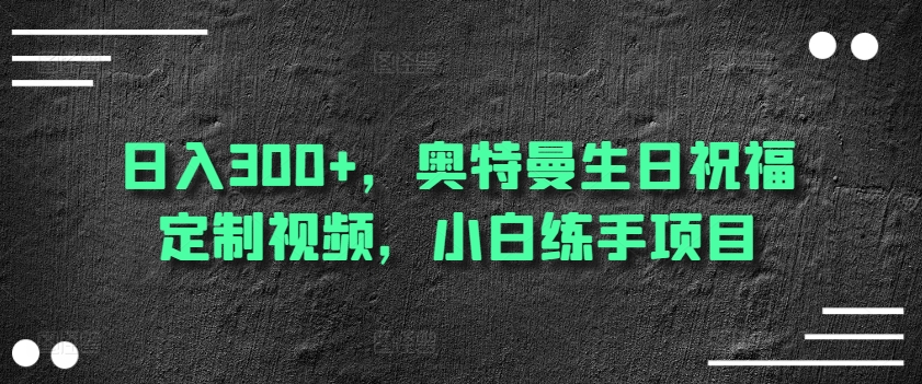 日入300+，奥特曼生日祝福定制视频，小白练手项目-沐颜网创资源
