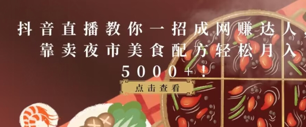 抖音直播教你一招成网赚达人，靠卖夜市美食配方轻松月入5000+-沐颜网创资源