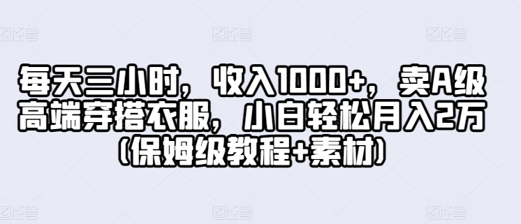 每天三小时，收入1000+，卖A级高端穿搭衣服，小白轻松月入2万(保姆级教程+素材)-沐颜网创资源