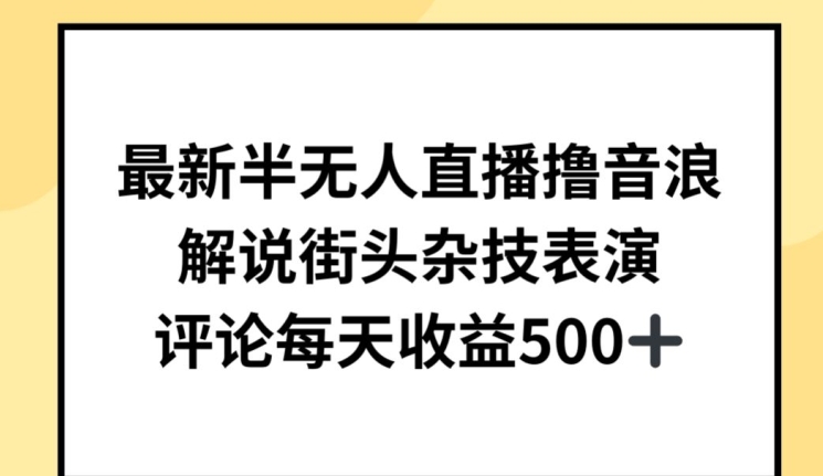 最新半无人直播撸音浪，解说街头杂技表演，平均每天收益500+【揭秘】-沐颜网创资源