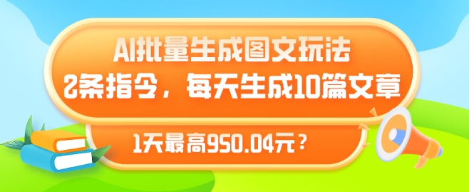 AI批量生成图文玩法，2条指令，每天生成10篇文章，1天最高950.04元?-沐颜网创资源