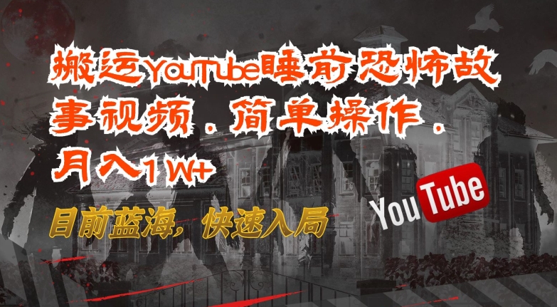 搬运YouTube睡前恐怖故事视频，简单操作，月入1W+，目前蓝海，快速入局【揭秘】-沐颜网创资源