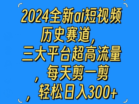 2024全新ai短视频历史赛道，三大平台超高流量，每天剪一剪，轻松日入300+-沐颜网创资源
