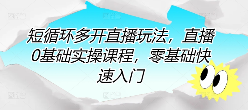 短循环多开直播玩法，直播0基础实操课程，零基础快速入门-沐颜网创资源